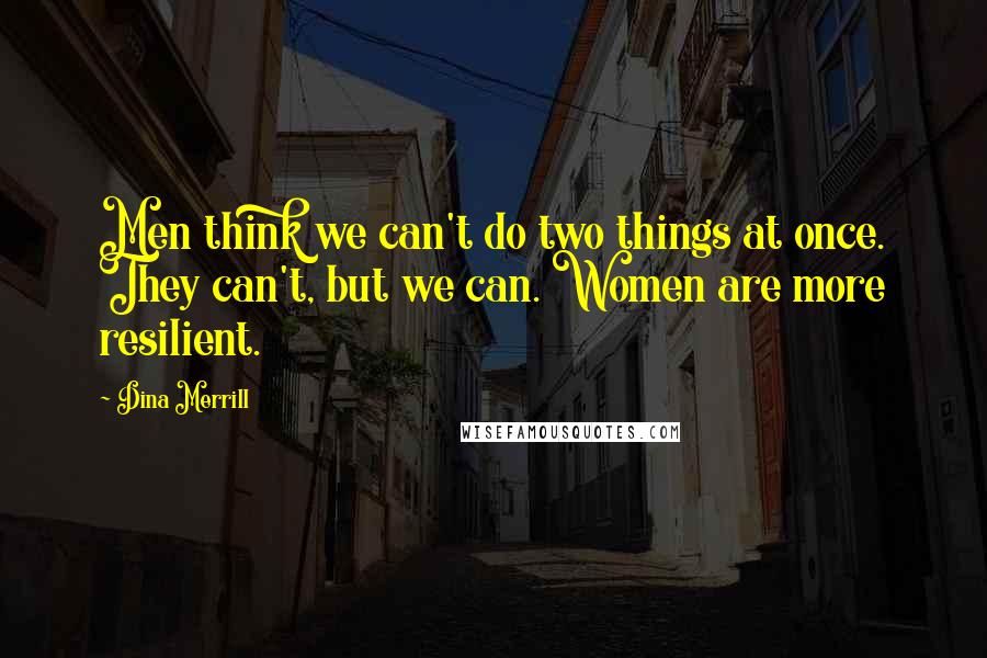 Dina Merrill Quotes: Men think we can't do two things at once. They can't, but we can. Women are more resilient.