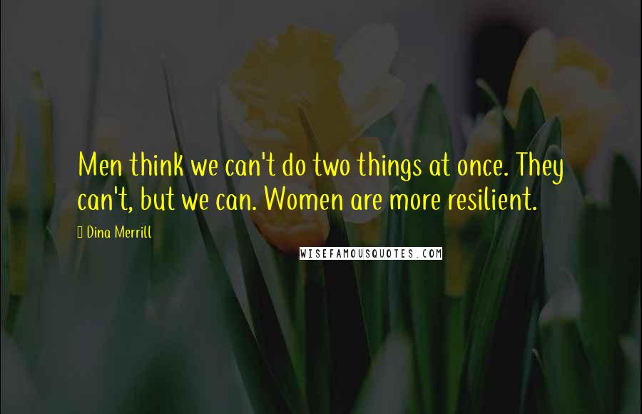 Dina Merrill Quotes: Men think we can't do two things at once. They can't, but we can. Women are more resilient.