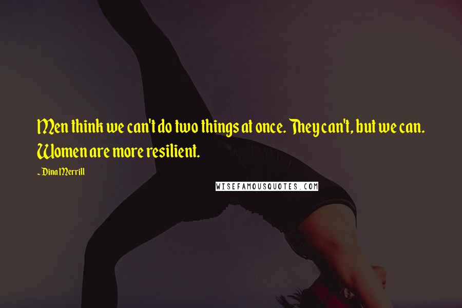 Dina Merrill Quotes: Men think we can't do two things at once. They can't, but we can. Women are more resilient.