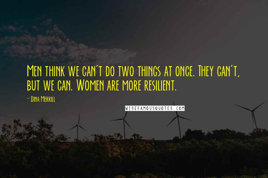 Dina Merrill Quotes: Men think we can't do two things at once. They can't, but we can. Women are more resilient.