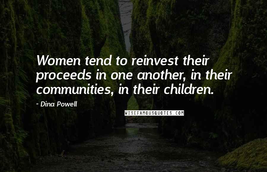 Dina Powell Quotes: Women tend to reinvest their proceeds in one another, in their communities, in their children.