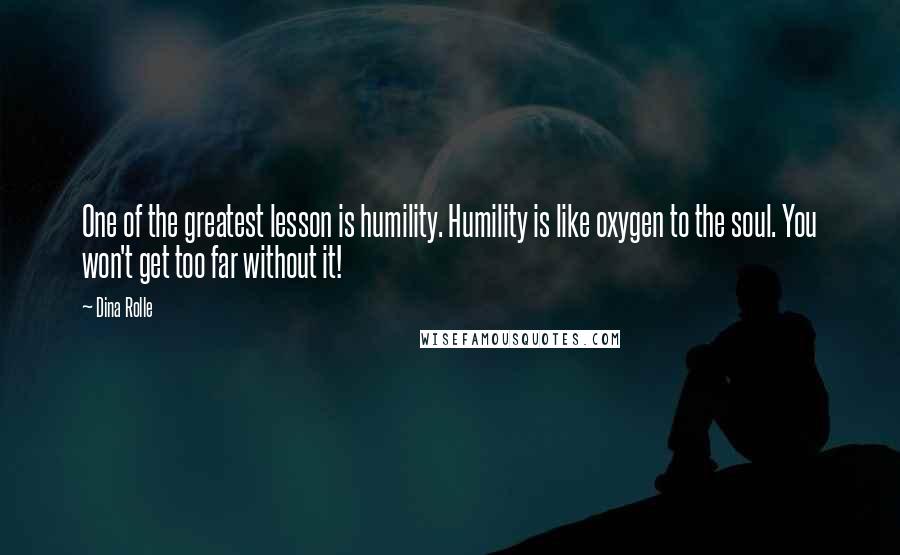 Dina Rolle Quotes: One of the greatest lesson is humility. Humility is like oxygen to the soul. You won't get too far without it!