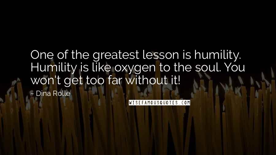 Dina Rolle Quotes: One of the greatest lesson is humility. Humility is like oxygen to the soul. You won't get too far without it!