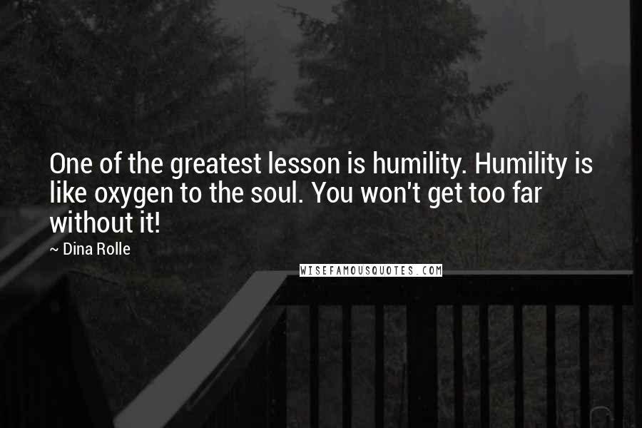 Dina Rolle Quotes: One of the greatest lesson is humility. Humility is like oxygen to the soul. You won't get too far without it!