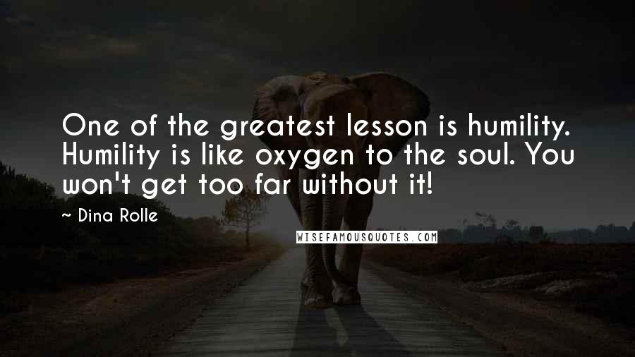 Dina Rolle Quotes: One of the greatest lesson is humility. Humility is like oxygen to the soul. You won't get too far without it!