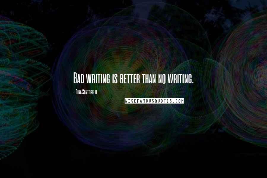 Dina Santorelli Quotes: Bad writing is better than no writing.