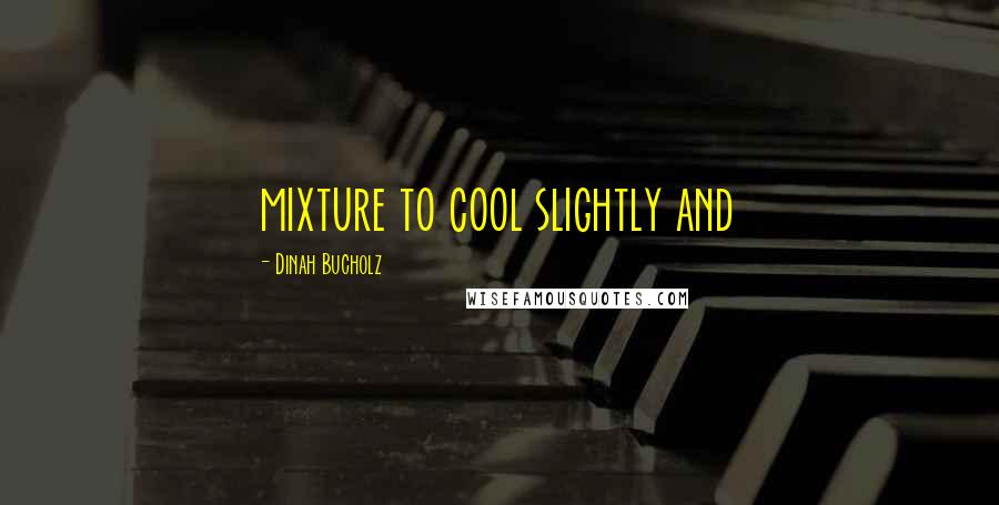 Dinah Bucholz Quotes: mixture to cool slightly and