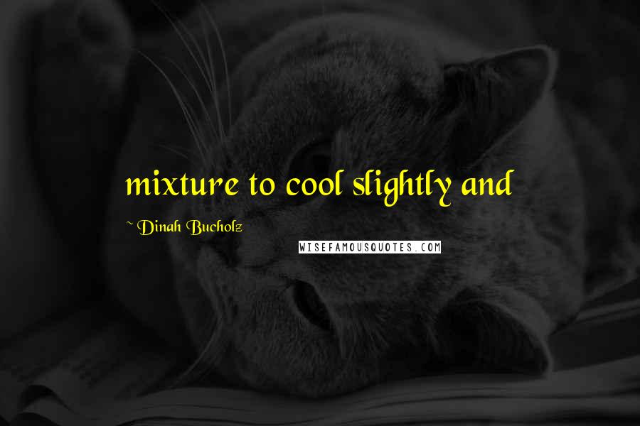 Dinah Bucholz Quotes: mixture to cool slightly and