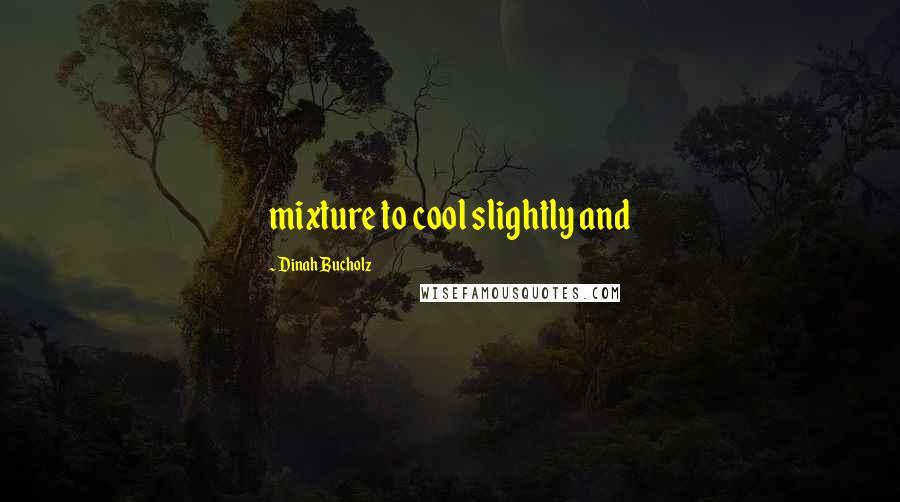 Dinah Bucholz Quotes: mixture to cool slightly and