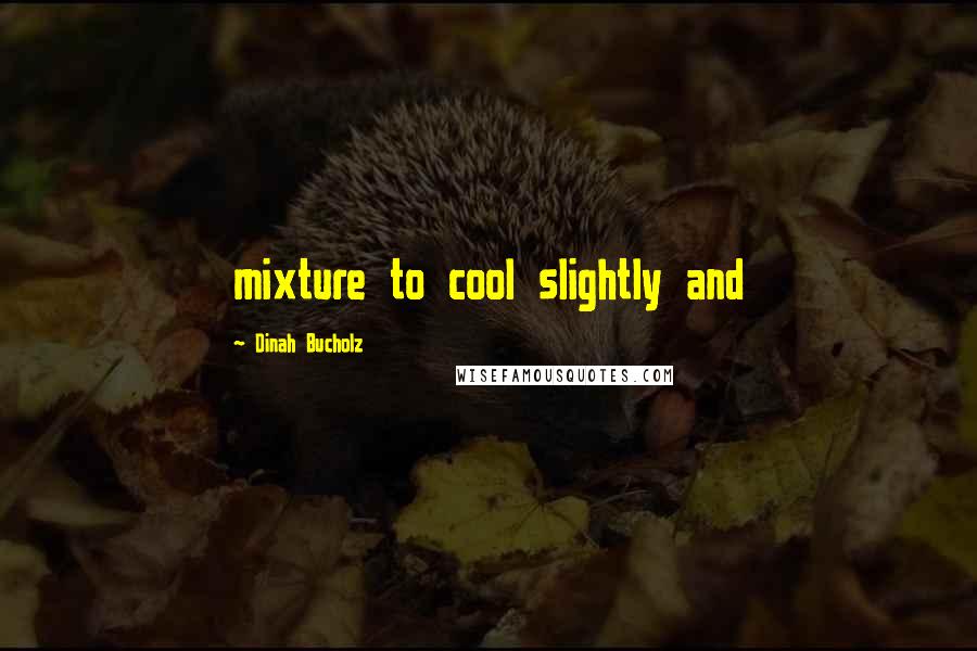 Dinah Bucholz Quotes: mixture to cool slightly and