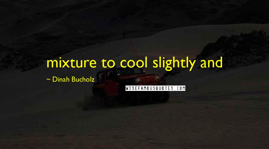 Dinah Bucholz Quotes: mixture to cool slightly and