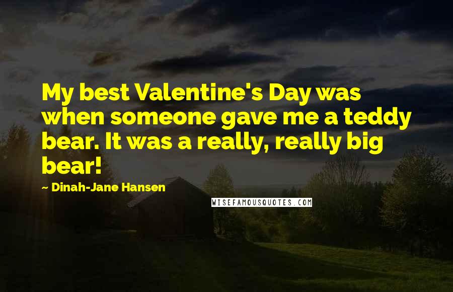 Dinah-Jane Hansen Quotes: My best Valentine's Day was when someone gave me a teddy bear. It was a really, really big bear!