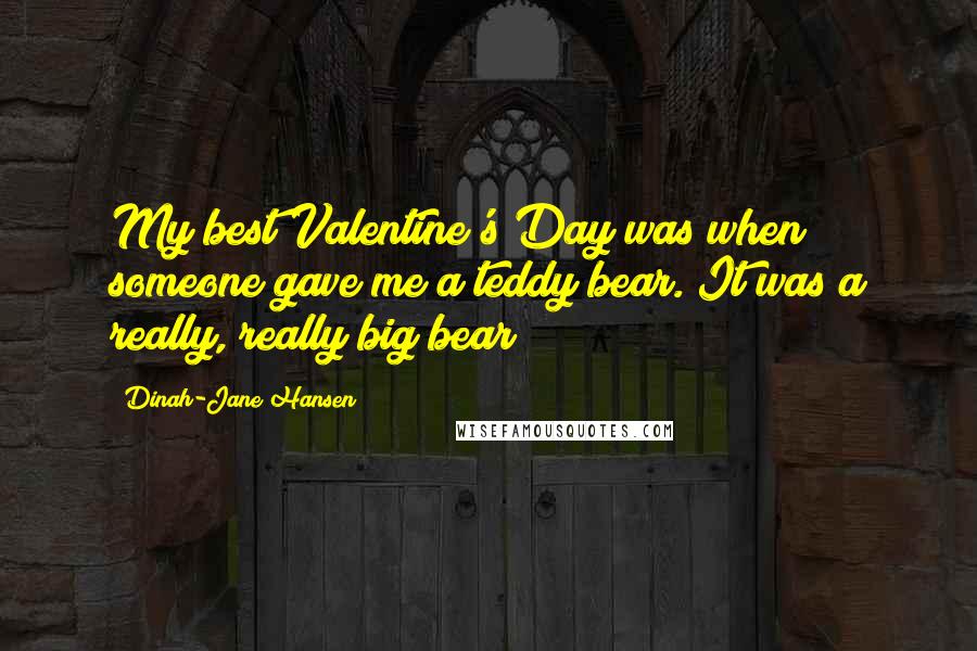 Dinah-Jane Hansen Quotes: My best Valentine's Day was when someone gave me a teddy bear. It was a really, really big bear!