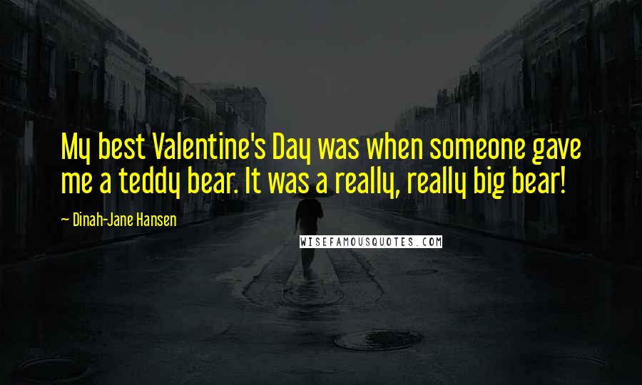 Dinah-Jane Hansen Quotes: My best Valentine's Day was when someone gave me a teddy bear. It was a really, really big bear!