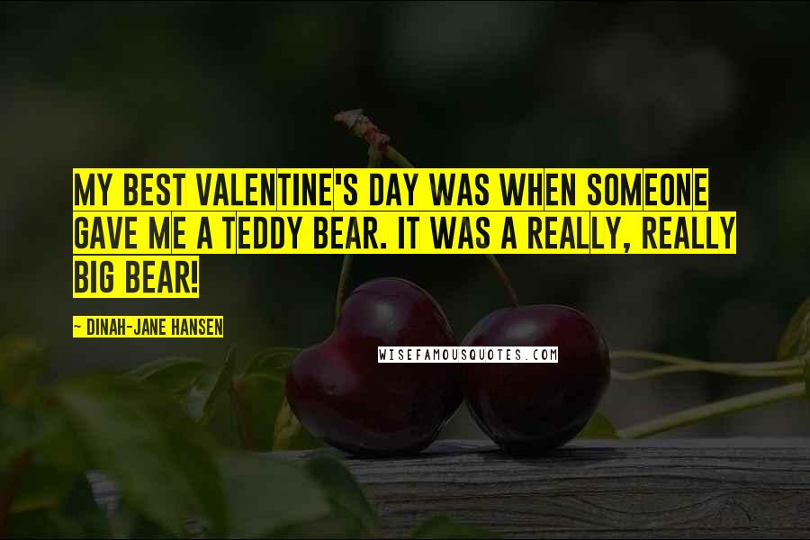 Dinah-Jane Hansen Quotes: My best Valentine's Day was when someone gave me a teddy bear. It was a really, really big bear!