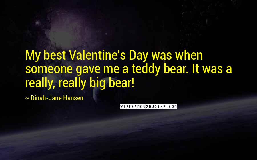 Dinah-Jane Hansen Quotes: My best Valentine's Day was when someone gave me a teddy bear. It was a really, really big bear!