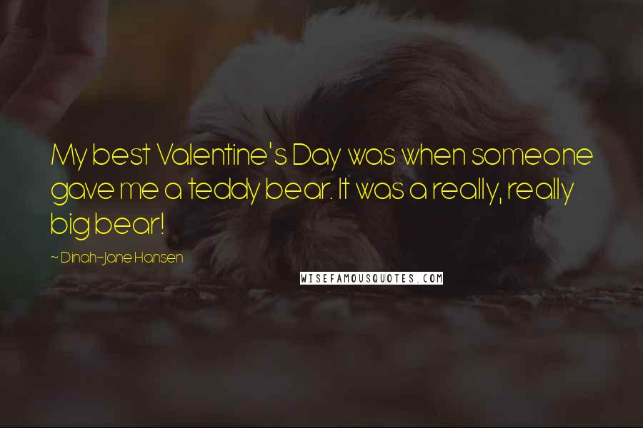 Dinah-Jane Hansen Quotes: My best Valentine's Day was when someone gave me a teddy bear. It was a really, really big bear!