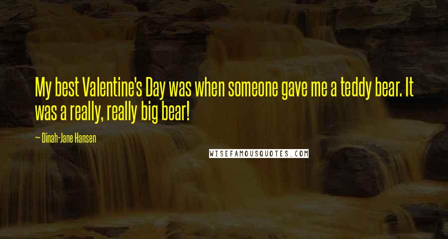 Dinah-Jane Hansen Quotes: My best Valentine's Day was when someone gave me a teddy bear. It was a really, really big bear!