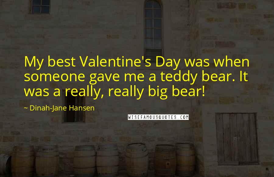 Dinah-Jane Hansen Quotes: My best Valentine's Day was when someone gave me a teddy bear. It was a really, really big bear!