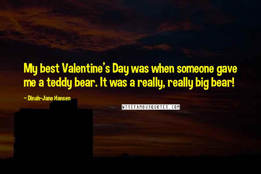 Dinah-Jane Hansen Quotes: My best Valentine's Day was when someone gave me a teddy bear. It was a really, really big bear!