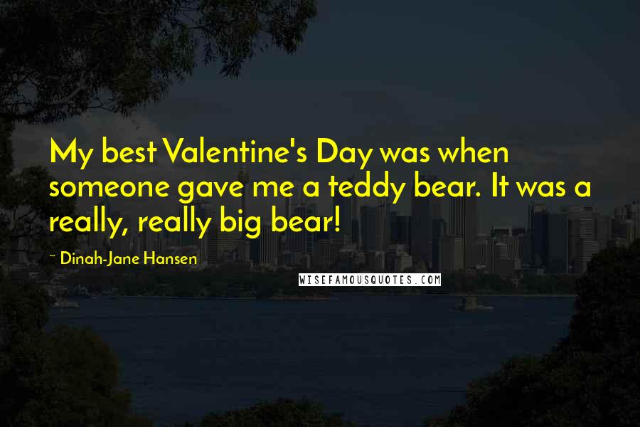 Dinah-Jane Hansen Quotes: My best Valentine's Day was when someone gave me a teddy bear. It was a really, really big bear!