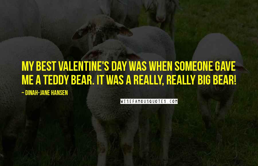Dinah-Jane Hansen Quotes: My best Valentine's Day was when someone gave me a teddy bear. It was a really, really big bear!
