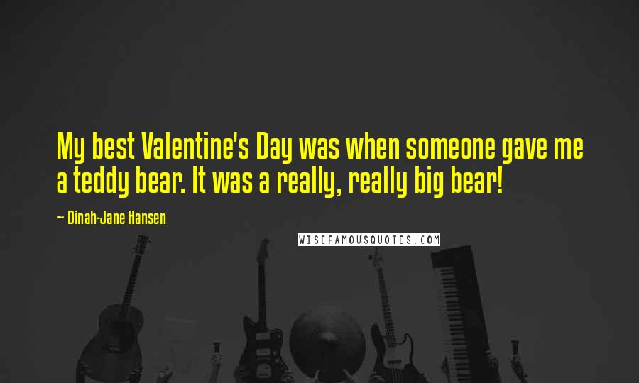 Dinah-Jane Hansen Quotes: My best Valentine's Day was when someone gave me a teddy bear. It was a really, really big bear!