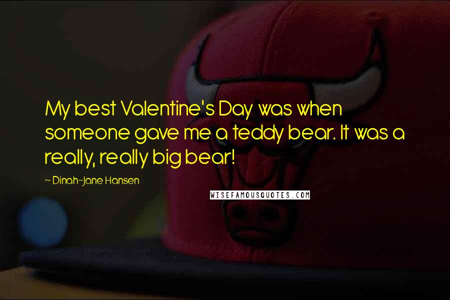 Dinah-Jane Hansen Quotes: My best Valentine's Day was when someone gave me a teddy bear. It was a really, really big bear!