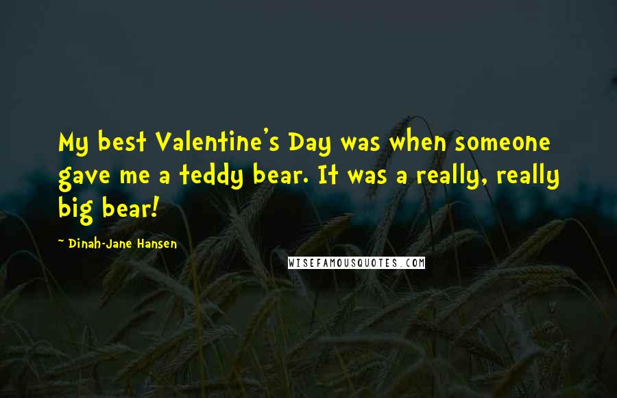 Dinah-Jane Hansen Quotes: My best Valentine's Day was when someone gave me a teddy bear. It was a really, really big bear!