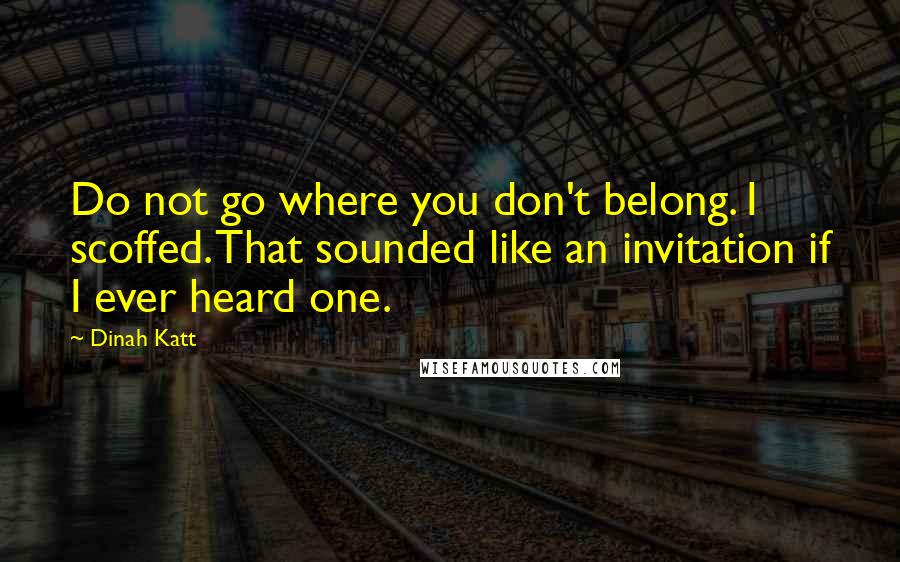 Dinah Katt Quotes: Do not go where you don't belong. I scoffed. That sounded like an invitation if I ever heard one.