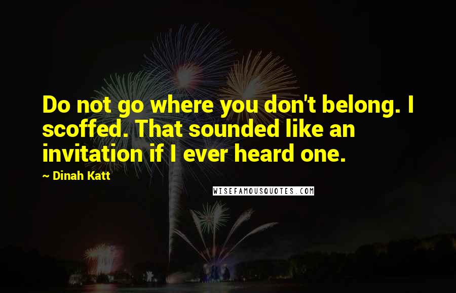 Dinah Katt Quotes: Do not go where you don't belong. I scoffed. That sounded like an invitation if I ever heard one.