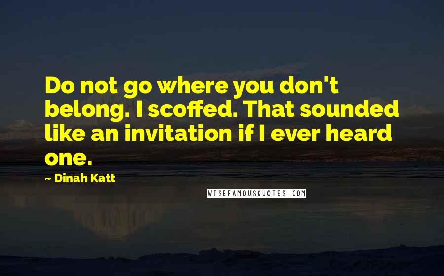 Dinah Katt Quotes: Do not go where you don't belong. I scoffed. That sounded like an invitation if I ever heard one.