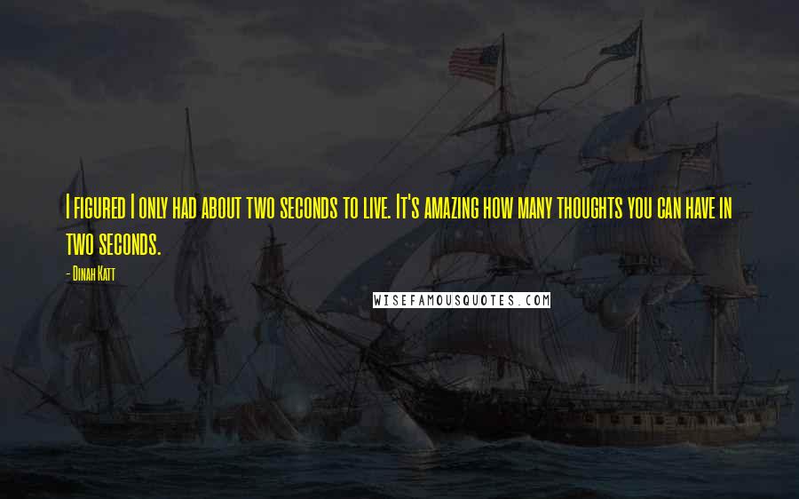 Dinah Katt Quotes: I figured I only had about two seconds to live. It's amazing how many thoughts you can have in two seconds.