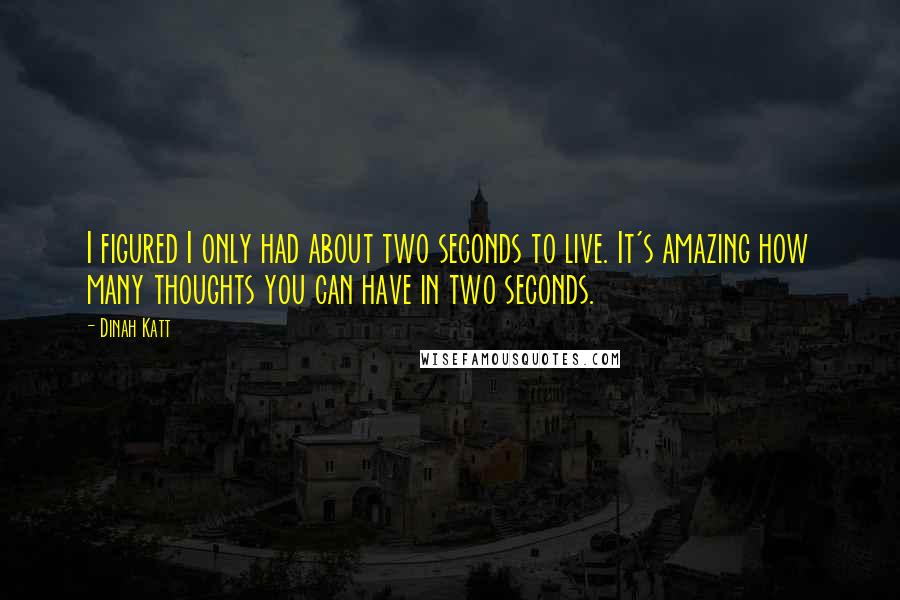 Dinah Katt Quotes: I figured I only had about two seconds to live. It's amazing how many thoughts you can have in two seconds.