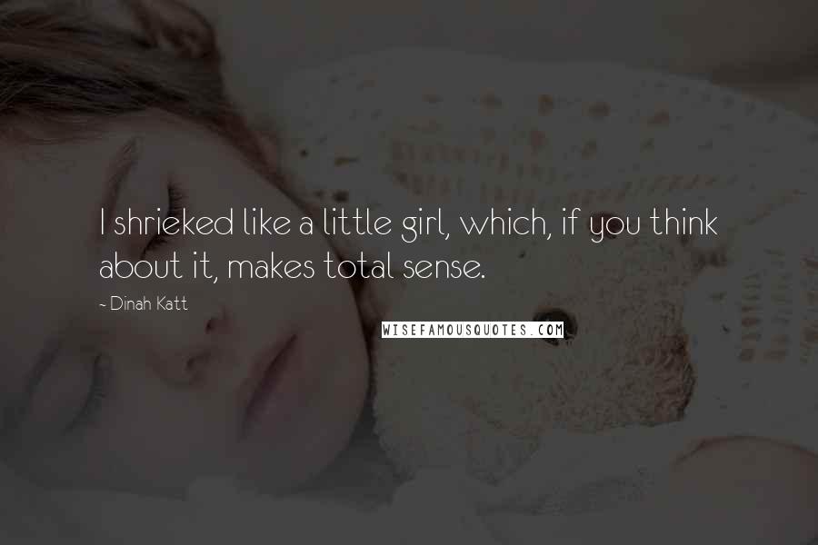 Dinah Katt Quotes: I shrieked like a little girl, which, if you think about it, makes total sense.
