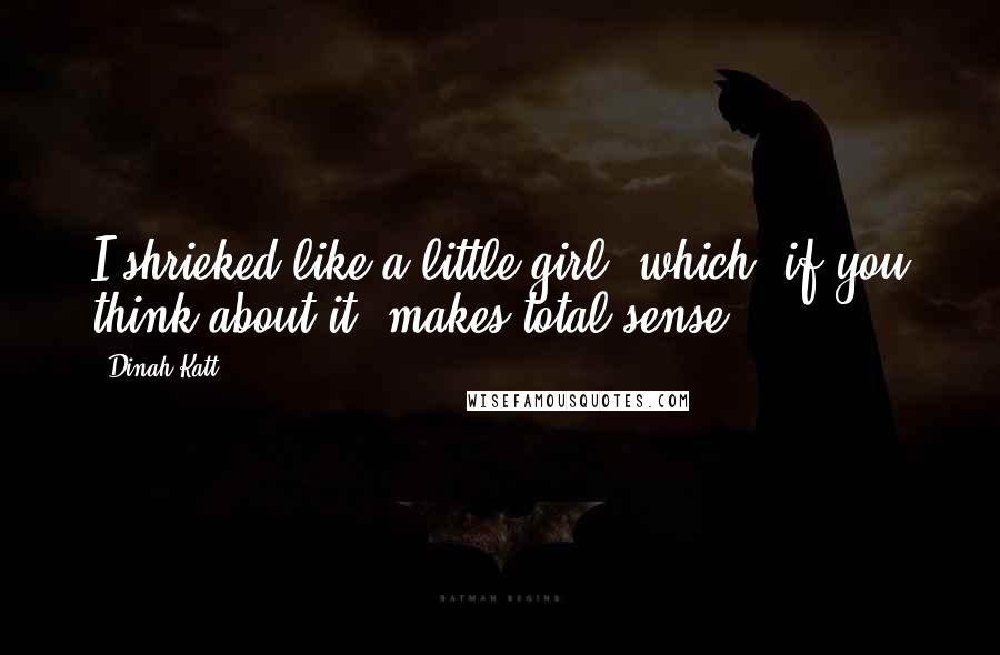 Dinah Katt Quotes: I shrieked like a little girl, which, if you think about it, makes total sense.