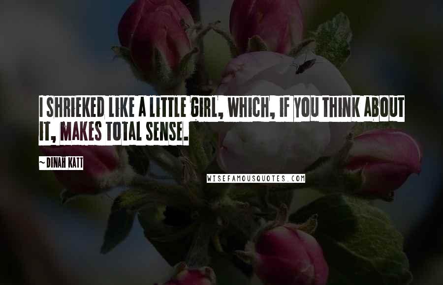 Dinah Katt Quotes: I shrieked like a little girl, which, if you think about it, makes total sense.