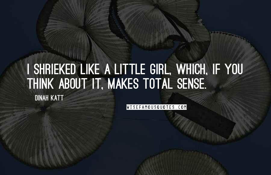 Dinah Katt Quotes: I shrieked like a little girl, which, if you think about it, makes total sense.