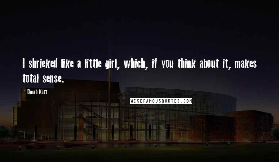 Dinah Katt Quotes: I shrieked like a little girl, which, if you think about it, makes total sense.