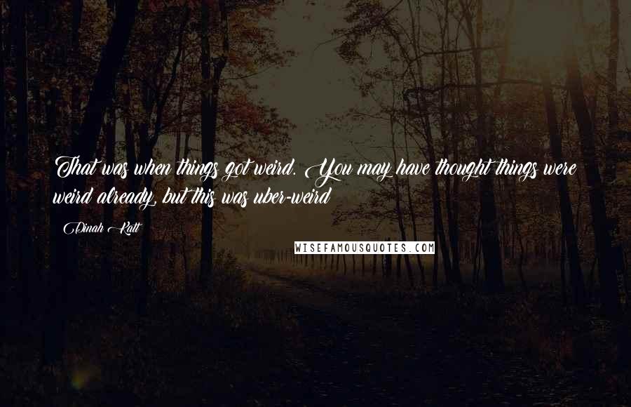 Dinah Katt Quotes: That was when things got weird. You may have thought things were weird already, but this was uber-weird