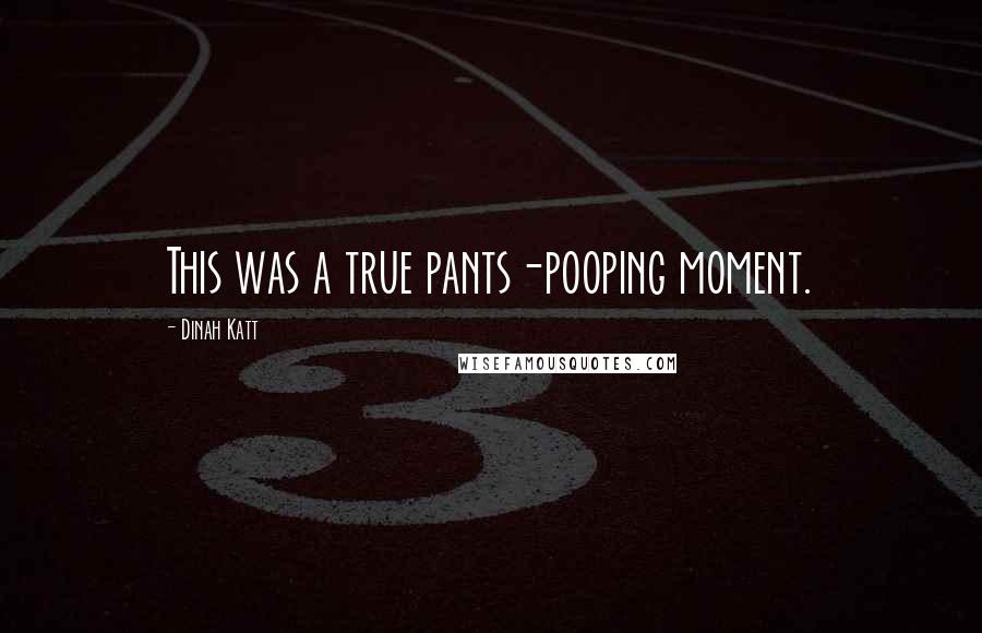 Dinah Katt Quotes: This was a true pants-pooping moment.