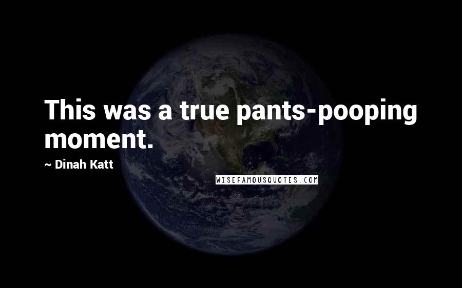 Dinah Katt Quotes: This was a true pants-pooping moment.