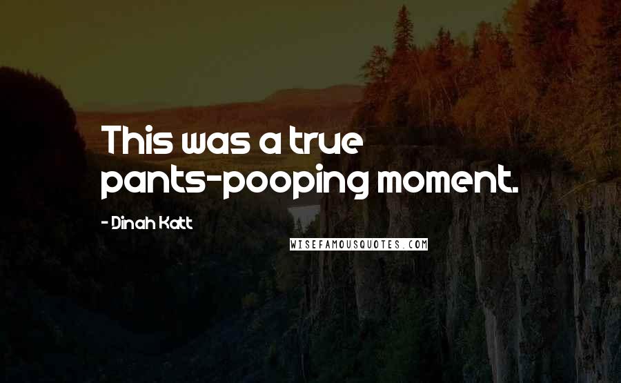 Dinah Katt Quotes: This was a true pants-pooping moment.