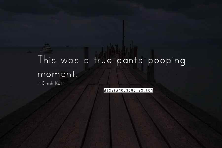 Dinah Katt Quotes: This was a true pants-pooping moment.