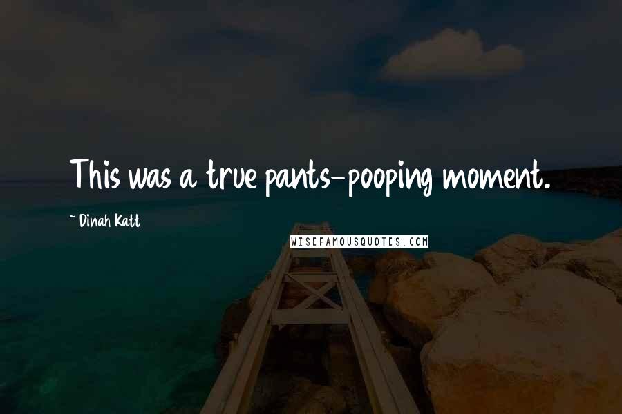 Dinah Katt Quotes: This was a true pants-pooping moment.