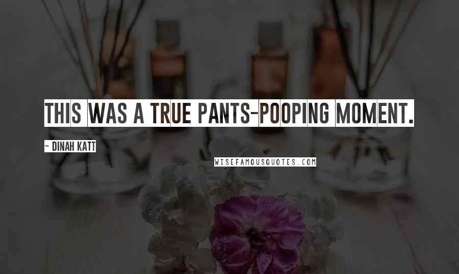 Dinah Katt Quotes: This was a true pants-pooping moment.