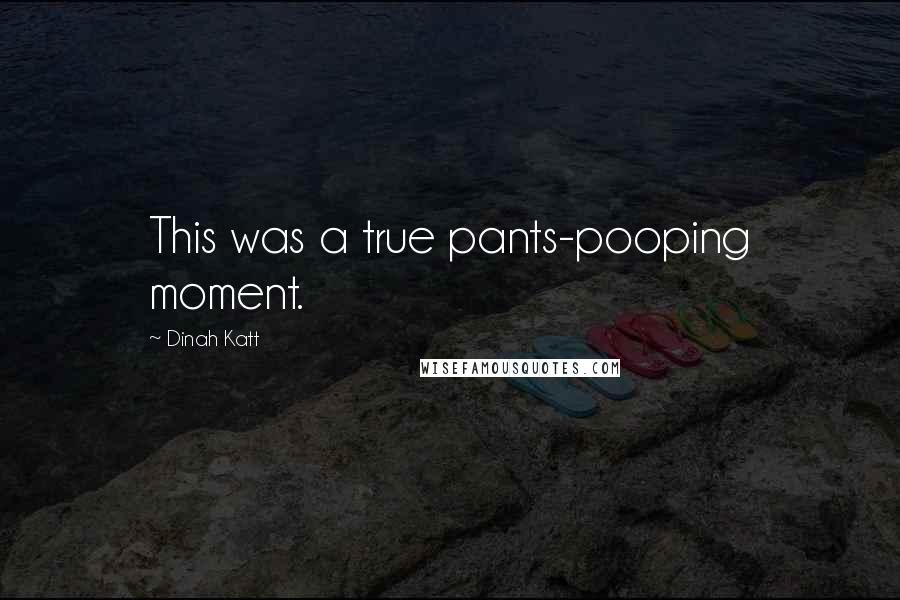 Dinah Katt Quotes: This was a true pants-pooping moment.