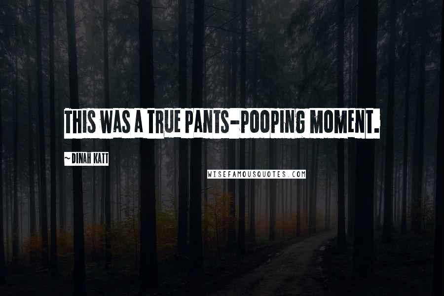 Dinah Katt Quotes: This was a true pants-pooping moment.