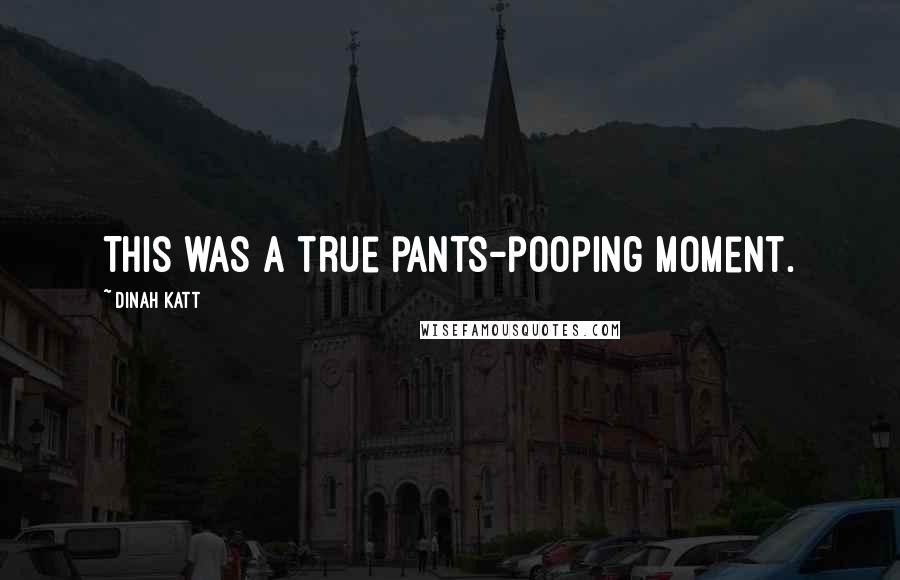 Dinah Katt Quotes: This was a true pants-pooping moment.