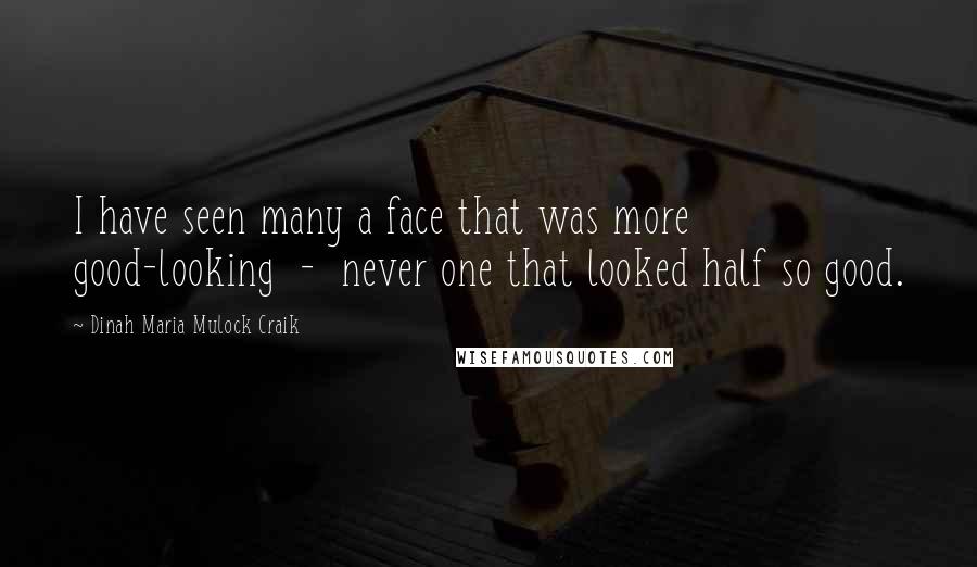 Dinah Maria Mulock Craik Quotes: I have seen many a face that was more good-looking - never one that looked half so good.
